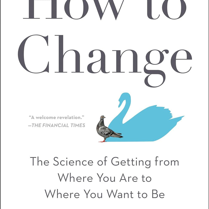 How to Change: The Science of Getting from Where You Are to Where You Want to Be 