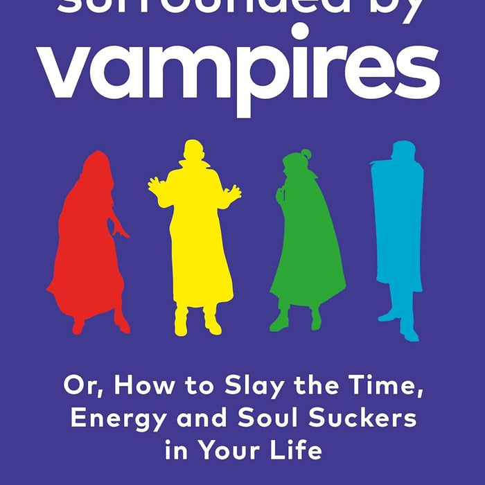  Surrounded by Vampires: Or, How to Slay the Time, Energy and Soul Suckers in Your Life