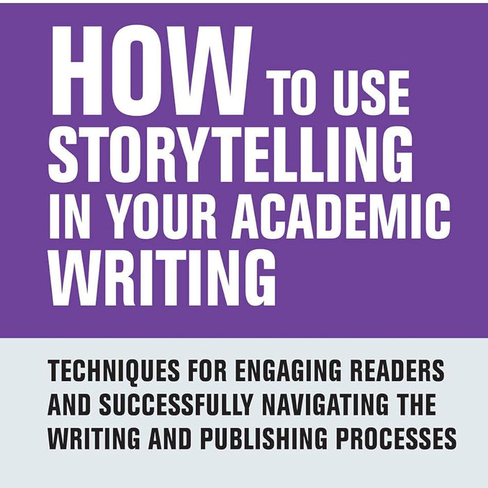  How to Use Storytelling in Your Academic Writing: Techniques for Engaging Readers and Successfully Navigating the Writing and Publishing Processes