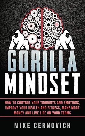 Gorilla Mindset: How to Control Your Thoughts and Emotions, Improve Your Health and Fitness, Make More Money and Live Life on Your Terms by Mike Cernovich (Author)