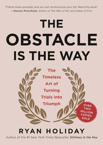 The Obstacle Is the Way: The Timeless Art of Turning Trials into Triumph 