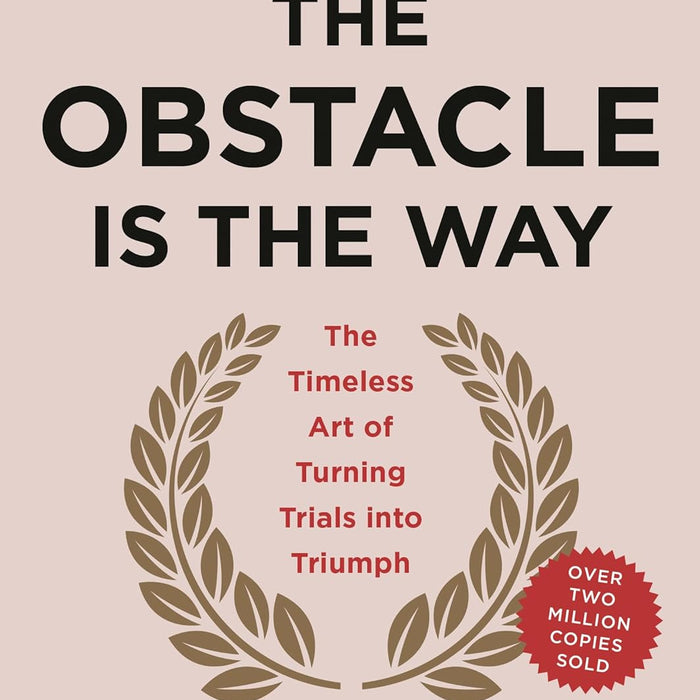 The Obstacle Is the Way: The Timeless Art of Turning Trials into Triumph 