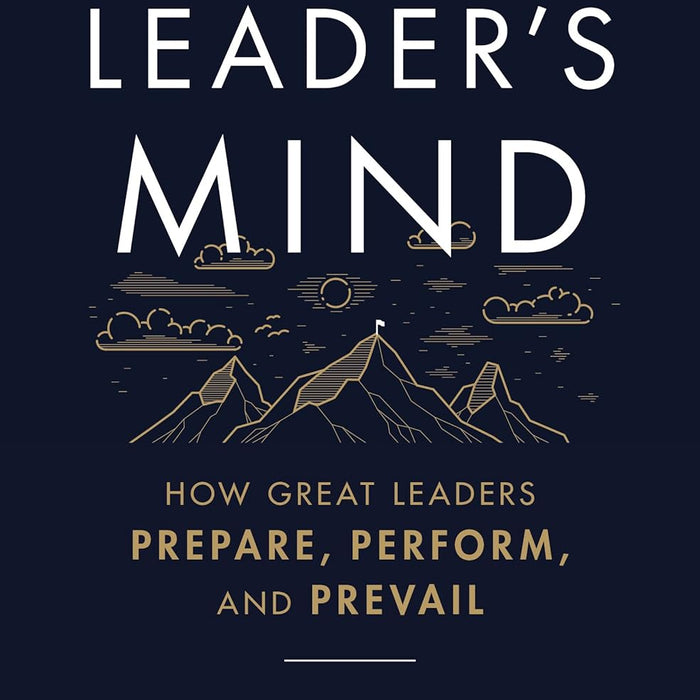 The Leader's Mind: How Great Leaders Prepare, Perform, and Prevail