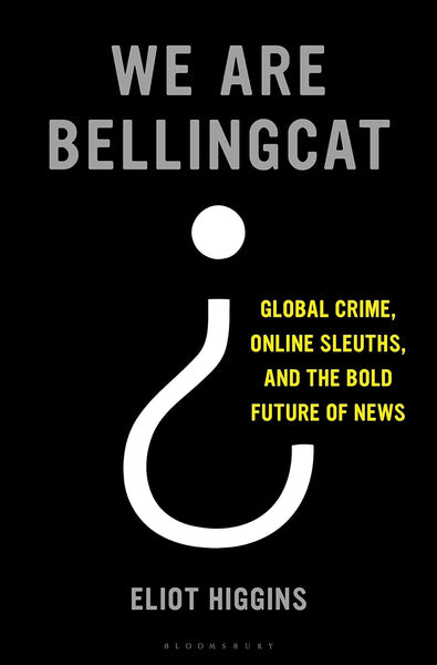 We Are Bellingcat: Global Crime, Online Sleuths, and the Bold Future of News by Eliot Higgins (Author)