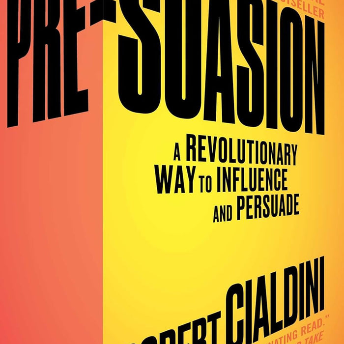 Pre-Suasion: A Revolutionary Way to Influence and Persuade