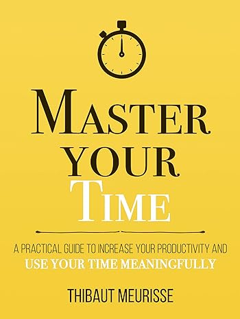 Master Your Time : A Practical Guide to Increase Your Productivity and Use Your Time Meaningfully (Mastery Series Book 8)  by Thibaut Meurisse (Author), Kerry J Donovan (Editor)