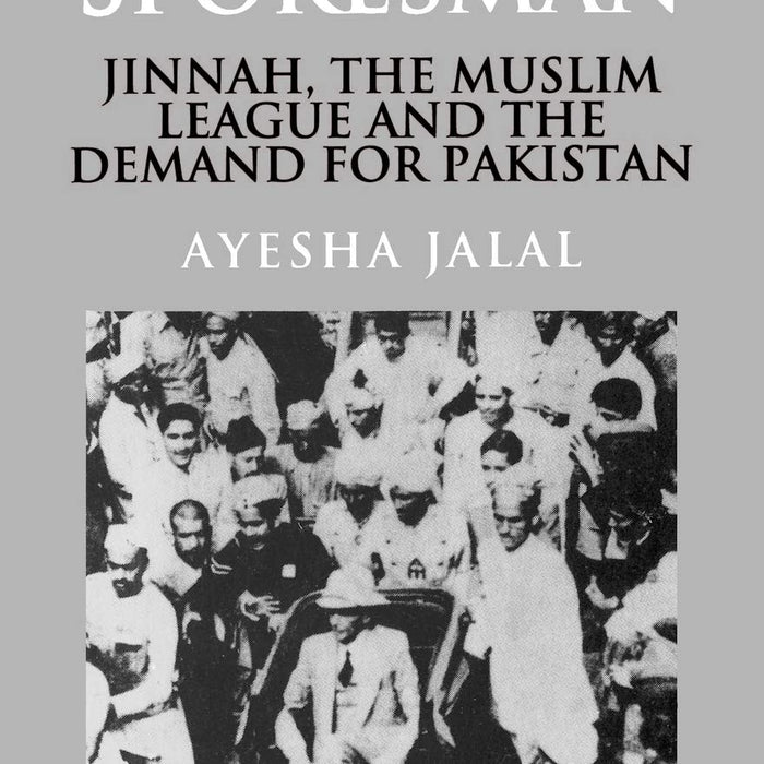 The Sole Spokesman: Jinnah, the Muslim League and the Demand for Pakistan