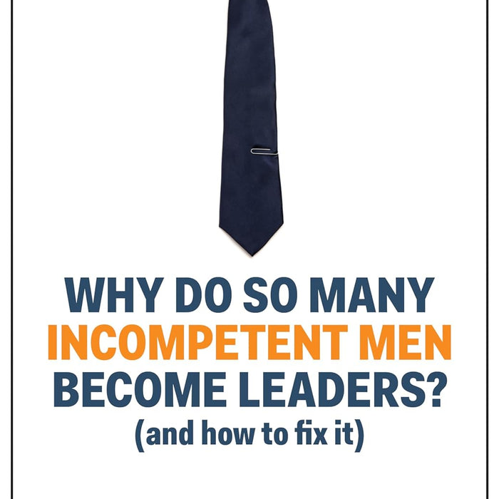  Why Do So Many Incompetent Men Become Leaders?: (And How to Fix It)