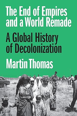 The End of Empires and a World Remade: A Global History of Decolonization  by Professor Martin Thomas (Author)