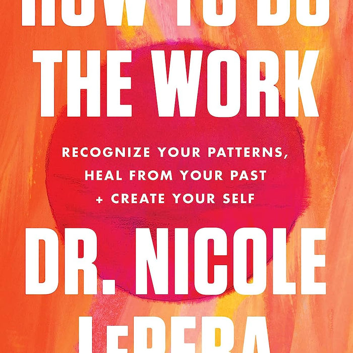 How To Do The Work Recognize Your Patterns Heal From Your Past and Create Your Self 