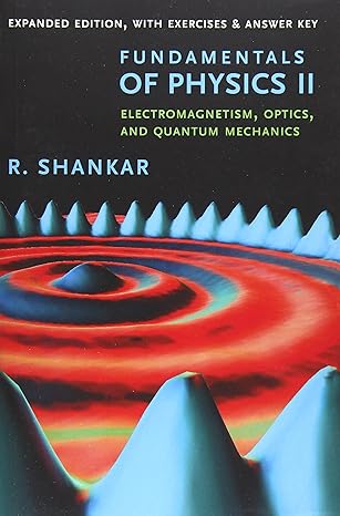 Fundamentals of Physics II: Electromagnetism, Optics, and Quantum Mechanics Expanded Edition by R. Shankar (Author)