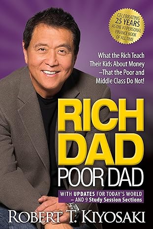 Rich Dad Poor Dad: What the Rich Teach Their Kids About Money That the Poor and Middle Class Do Not! by Robert T. Kiyosaki (Author)