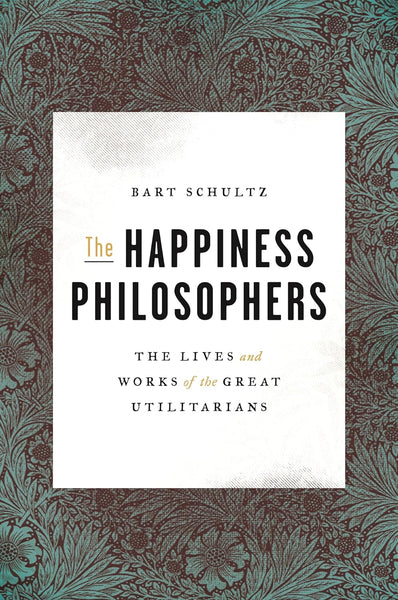 The Happiness Philosophers: The Lives and Works of the Great Utilitarians