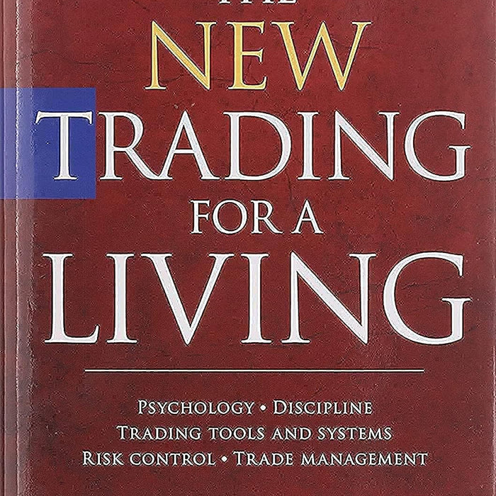 The New Trading for a Living: Psychology, Discipline, Trading Tools and Systems, Risk Control, Trade Management 