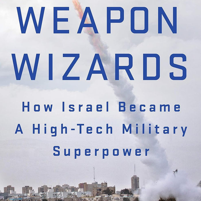 The Weapon Wizards: How Israel Became a High-Tech Military Superpower 