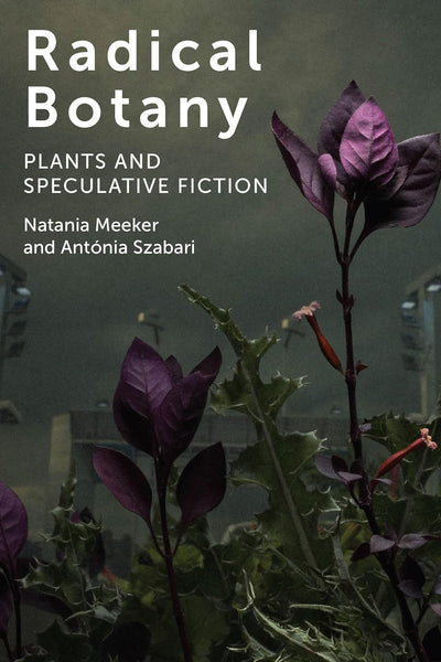 Radical Botany: Plants and Speculative Fiction by Natania Meeker (Author)