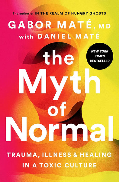 The Myth Of Normal: Trauma, Illness & Healing In A Toxic Culture