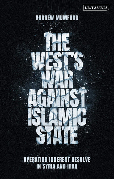 The West’s War Against Islamic State: Operation Inherent Resolve in Syria and Iraq 