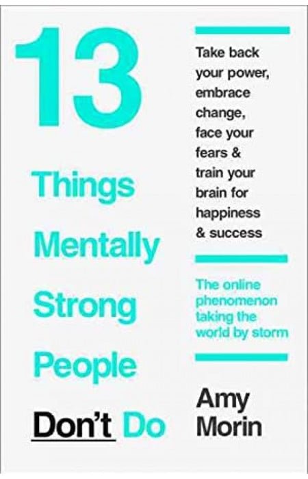 13 Things Mentally Strong People Don't Do  by Amy Morin