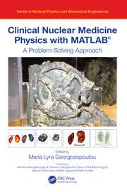 Clinical Nuclear Medicine Physics with MATLAB® A Problem-Solving Approach Edited By Maria Lyra Georgosopoulou