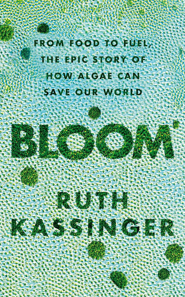 Bloom From Food To Fuel The Epic Story Of How Algae Can Save Our World 