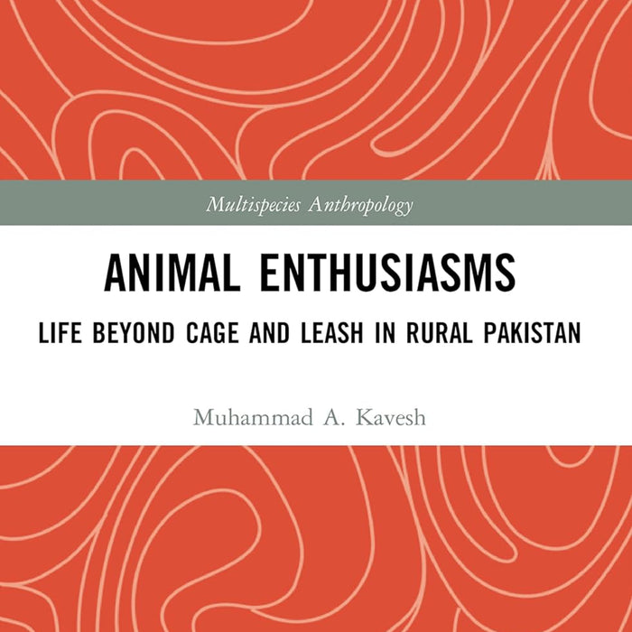 Animal Enthusiasms: Life Beyond Cage And Leash In Rural Pakistan (Multispecies Anthropology) 