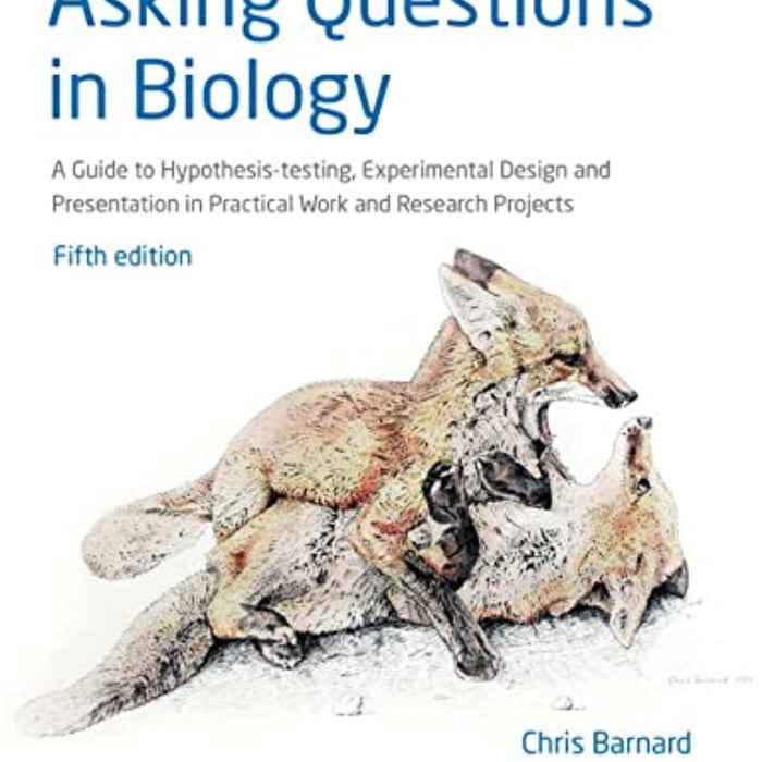 Asking Questions In Biology: A Guide To Hypothesis-testing, Experimental Design and Presentation in Practical Work And Research Projects