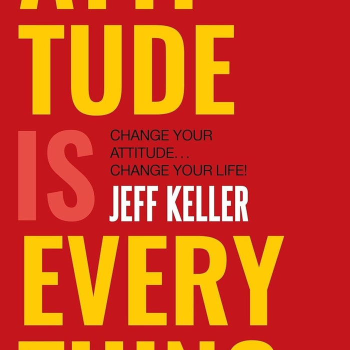 Attitude Is Everything: Change Your Attitude ... Change Your Life!