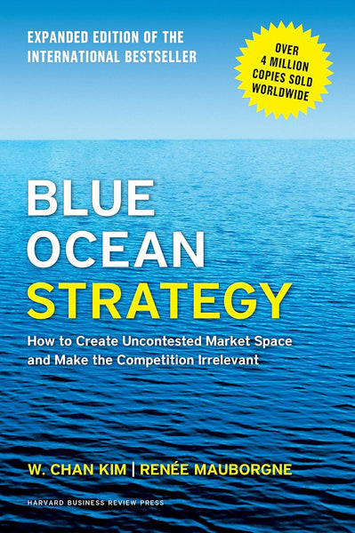 Blue Ocean Strategy: How to Create Uncontested Market Space and Make Competition Irrelevant