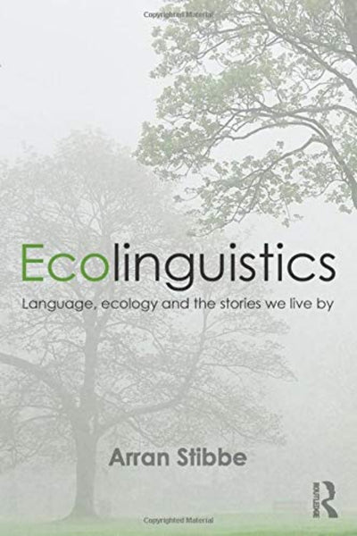 Ecolinguistics: Language, Ecology and the Stories We Live By 