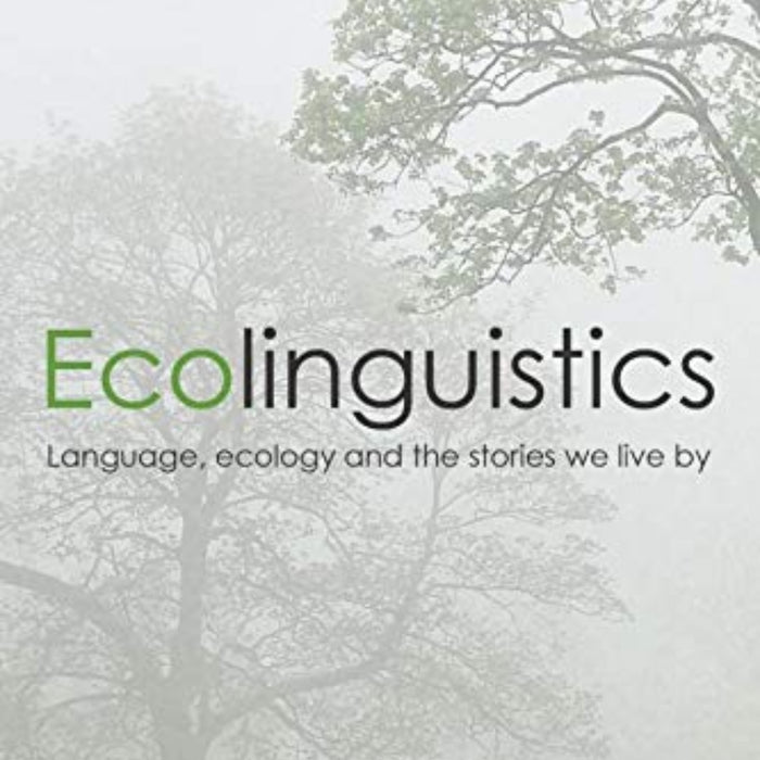 Ecolinguistics: Language, Ecology and the Stories We Live By 