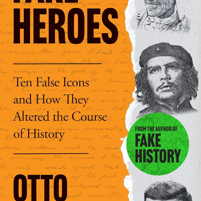 Fake Heroes: Ten False Icons and How they Altered the Course of History 