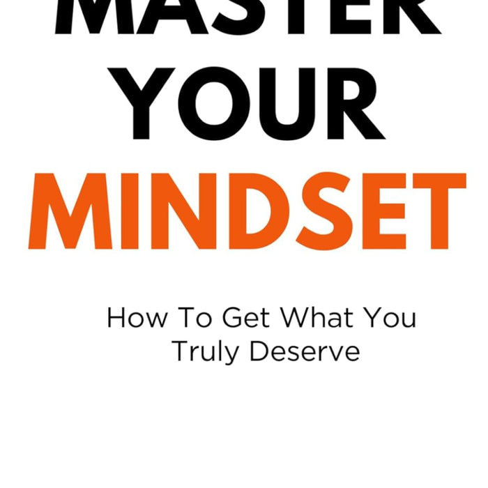 Master Your Mindset: How To Get What You Truly Deserve
