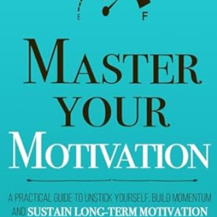 Master Your Motivation: A Practical Guide to Unstick yourself, Build Momentum and Sustain Long-Term