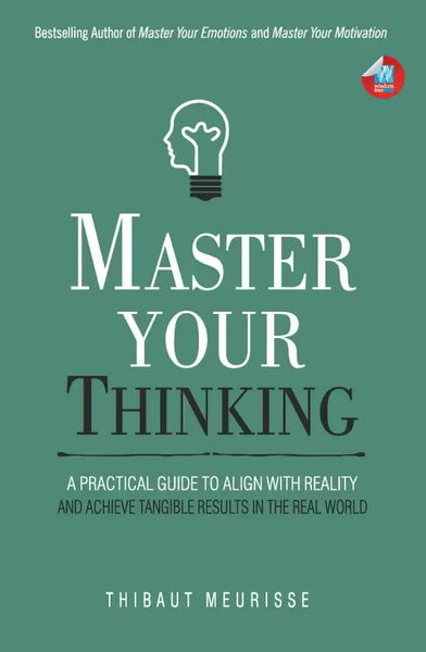 Master Your Thinking: A Practical Guide to Align Yourself with Reality and Achieve Tangible Results in the Real World (Mastery Series)