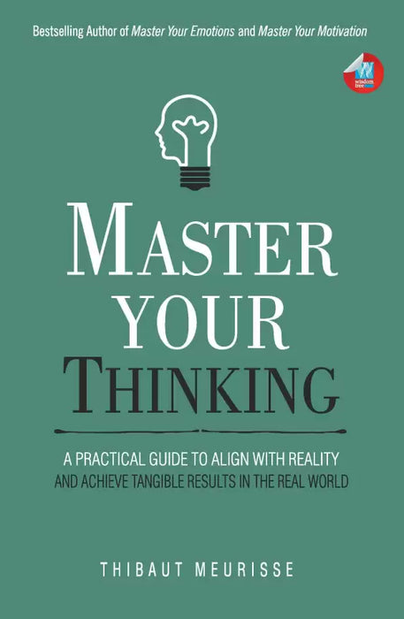 Master Your Thinking: A Practical Guide to Align Yourself with Reality and Achieve Tangible Results in the Real World (Mastery Series)