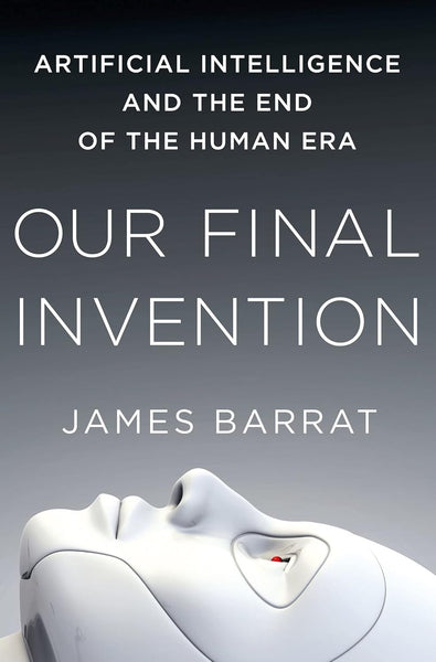 Our Final Invention: Artificial Intelligence and the End of the Human Era 