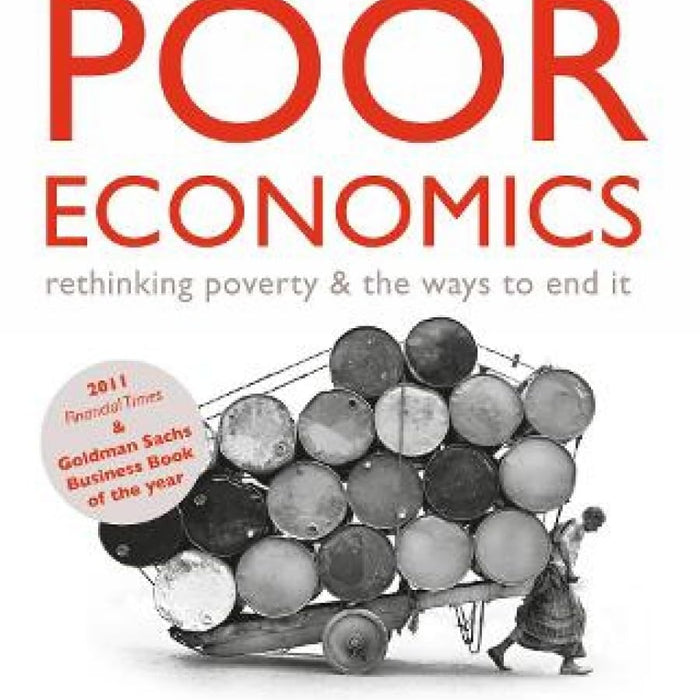 Poor Economics: A Radical Rethinking of the Way to Fight Global Poverty