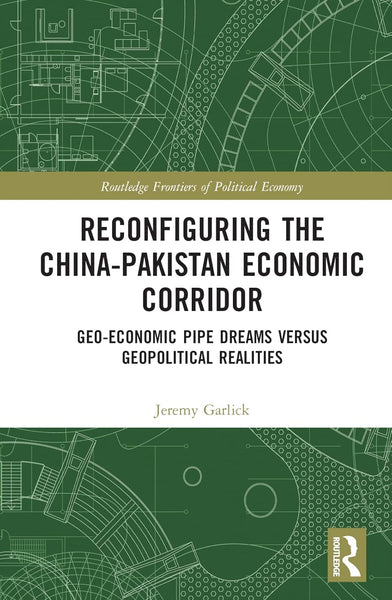 Reconfiguring the China-Pakistan Economic Corridor Geo-Economic Pipe Dreams Versus Geopolitical Realities