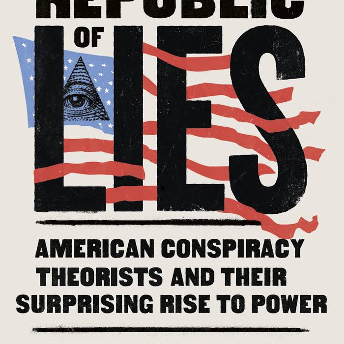 Republic of Lies: American Conspiracy Theorists and Their Surprising Rise to Power 