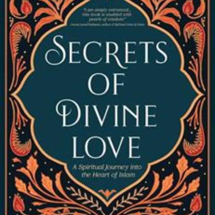 Secrets Of Divine Love: A Spiritual Journey Into The Heart Of Islam