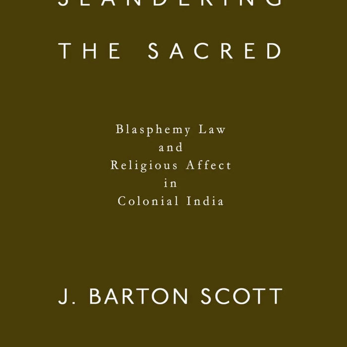 Slandering the Sacred: Blasphemy Law and Religious Affect in Colonial India
