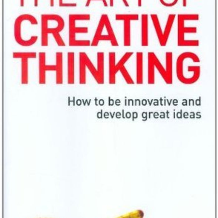 The Art of Creative Thinking: How to Be Innovative and Develop Great Ideas 