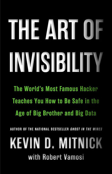 The Art of Invisibility: The World's Most Famous Hacker Teaches You How to Be Safe in the Age of Big Brother and Big Data 