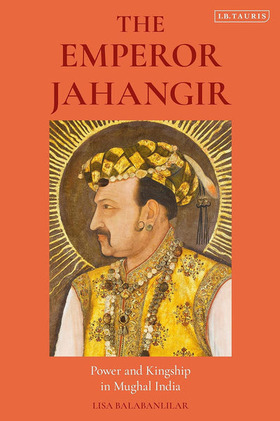 The Emperor Jahangir: Power and Kingship in Mughal India