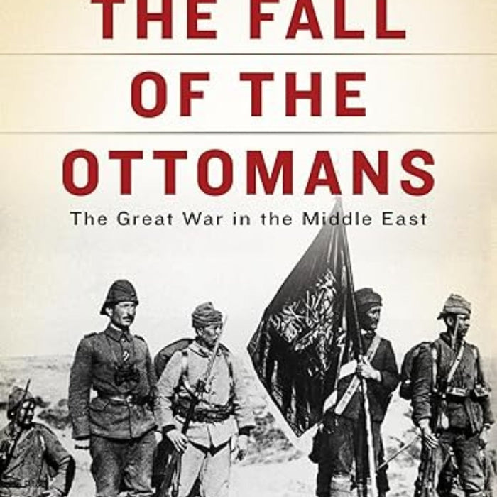 The Fall of the Ottomans: The Great War in the Middle East 