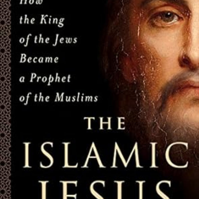 The Islamic Jesus: How the King of the Jews Became a Prophet of the Muslims