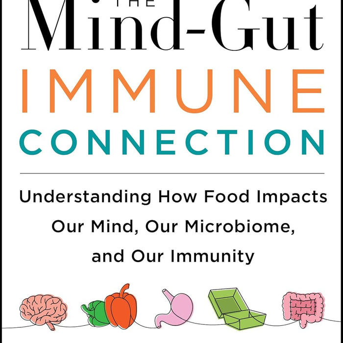 The Mind Gut Immune Connection: Understanding How Food Impacts Our Mind, Our Microbiome, and Our Immunity
