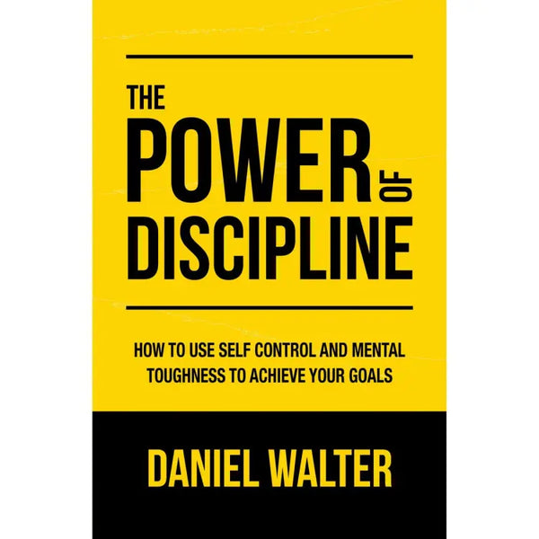 The Power of Discipline: How to Use Self Control and Mental Toughness to Achieve Your Goals