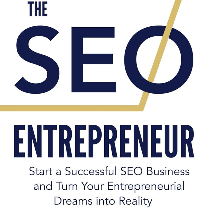 The SEO Entrepreneur: Start a Successful SEO Business and Turn Your Entrepreneurial Dreams Into Reality
